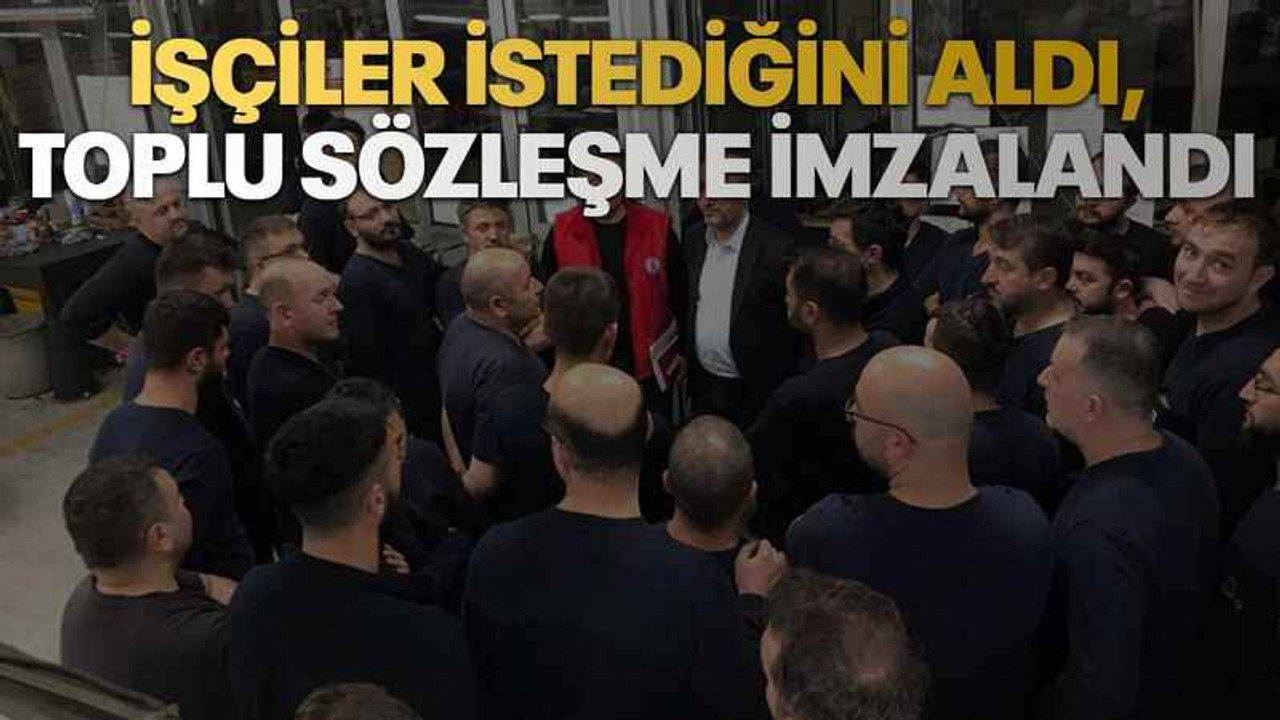 İşçiler istediğini aldı, toplu sözleşme imzalandı